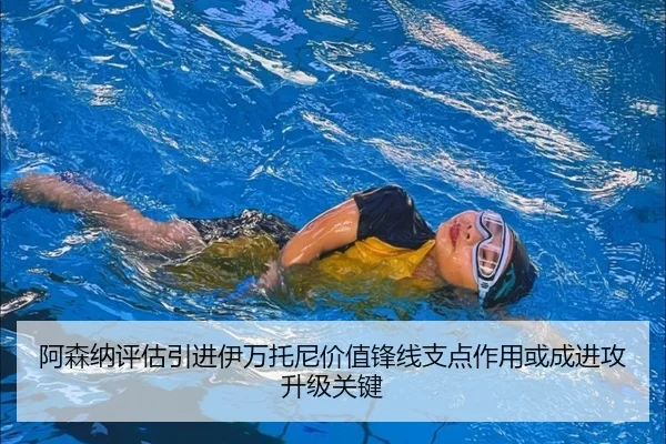 阿森纳评估引进伊万托尼价值锋线支点作用或成进攻升级关键